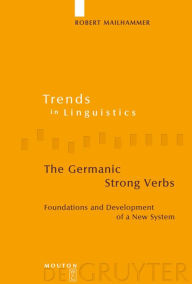 Title: The Germanic Strong Verbs: Foundations and Development of a New System / Edition 1, Author: Robert Mailhammer