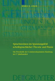 Title: Sprachnormen im Spannungsfeld schriftsprachlicher Theorie und Praxis: Die Protokolle der Commerzdeputation Hamburg im 17. Jahrhundert / Edition 1, Author: Maria Barbara Lange