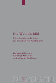 Title: Die Welt als Bild: Interdisziplinäre Beiträge zur Visualität von Weltbildern, Author: Christoph Markschies