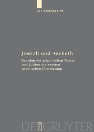 Title: Joseph und Aseneth: Revision des griechischen Textes und Edition der zweiten lateinischen Übersetzung / Edition 1, Author: Uta Barbara Fink