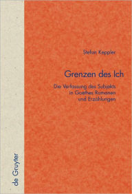 Title: Grenzen des Ich: Die Verfassung des Subjekts in Goethes Romanen und Erzahlungen, Author: Stefan Keppler