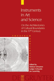 Title: Instruments in Art and Science: On the Architectonics of Cultural Boundaries in the 17th Century, Author: Helmar Schramm