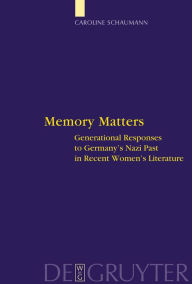 Title: Memory Matters: Generational Responses to Germany's Nazi Past in Recent Women's Literature / Edition 1, Author: Caroline Schaumann