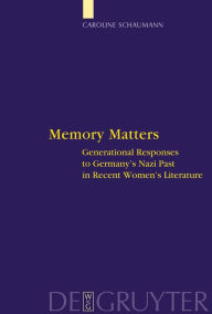 Title: Memory Matters: Generational Responses to Germany's Nazi Past in Recent Women's Literature, Author: Caroline Schaumann