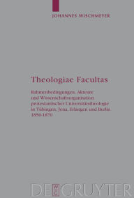 Title: Theologiae Facultas: Rahmenbedingungen, Akteure und Wissenschaftsorganisation protestantischer Universitätstheologie in Tübingen, Jena, Erlangen und Berlin 1850-1870, Author: Johannes Wischmeyer