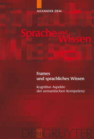 Title: Frames und sprachliches Wissen: Kognitive Aspekte der semantischen Kompetenz / Edition 1, Author: Alexander Ziem