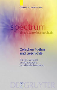 Title: Zwischen Mythos und Geschichte: Ästhetik, Medialität und Kulturspezifik der Mittelalterkonjunktur / Edition 1, Author: Stephanie Wodianka