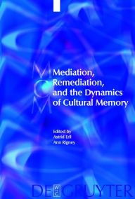 Title: Mediation, Remediation, and the Dynamics of Cultural Memory, Author: Astrid Erll