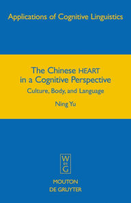 Title: The Chinese HEART in a Cognitive Perspective: Culture, Body, and Language / Edition 1, Author: Ning Yu