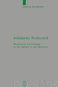 Title: Solidarity Perfected: Beneficent Christology in the Epistle to the Hebrews / Edition 1, Author: Kevin McCruden