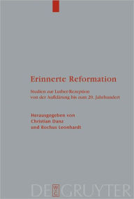 Title: Erinnerte Reformation: Studien zur Luther-Rezeption von der Aufklarung bis zum 20. Jahrhundert, Author: Christian Danz