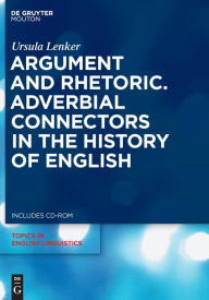Title: Argument and Rhetoric: Adverbial Connectors in the History of English / Edition 1, Author: Ursula Lenker