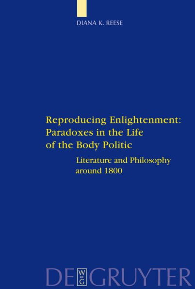 Reproducing Enlightenment: Paradoxes in the Life of the Body Politic: Literature and Philosophy around 1800