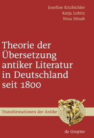 Title: Theorie der Übersetzung antiker Literatur in Deutschland seit 1800 / Edition 1, Author: Josefine Kitzbichler