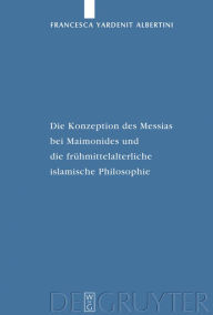 Title: Die Konzeption des Messias bei Maimonides und die frühmittelalterliche islamische Philosophie / Edition 1, Author: Francesca Yardenit Albertini