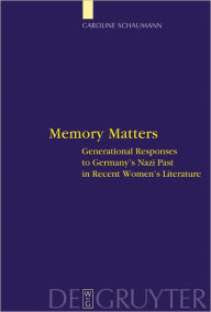 Title: Memory Matters: Generational Responses to Germany's Nazi Past in Recent Women's Literature, Author: Caroline Schaumann