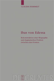 Title: Ibas von Edessa: Rekonstruktion einer Biographie und dogmatischen Position zwischen den Fronten, Author: Claudia Rammelt
