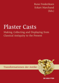 Title: Plaster Casts: Making, Collecting and Displaying from Classical Antiquity to the Present / Edition 1, Author: Rune Frederiksen