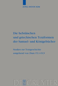 Title: Die hebräischen und griechischen Textformen der Samuel- und Königebücher: Studien zur Textgeschichte ausgehend von 2Sam 15,1-19,9 / Edition 1, Author: Jong-Hoon Kim