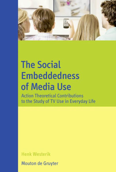 The Social Embeddedness of Media Use: Action Theoretical Contributions to the Study of TV Use in Everyday Life / Edition 1