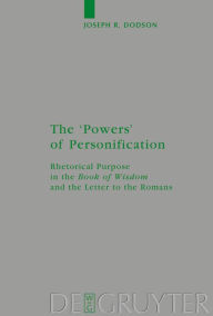 Title: The 'Powers' of Personification: Rhetorical Purpose in the 'Book of Wisdom' and the Letter to the Romans / Edition 1, Author: Joseph R. Dodson