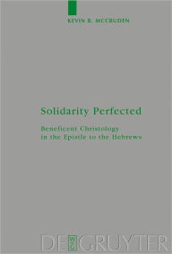 Title: Solidarity Perfected: Beneficent Christology in the Epistle to the Hebrews, Author: Kevin McCruden
