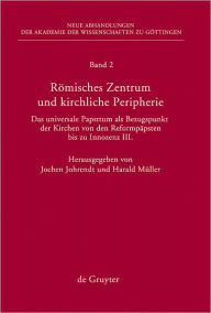 Title: Romisches Zentrum und kirchliche Peripherie: Das universale Papsttum als Bezugspunkt der Kirchen von den Reformpapsten bis zu Innozenz III., Author: Jochen Johrendt