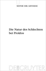 Title: Die Natur des Schlechten bei Proklos: Eine Platoninterpretation und ihre Rezeption durch Dionysios Areopagites, Author: Nestor Kavvadas