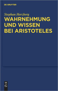 Title: Wahrnehmung und Wissen bei Aristoteles: Zur epistemologischen Funktion der Wahrnehmung, Author: Stephan Herzberg