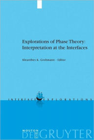 Title: Explorations of Phase Theory: Interpretation at the Interfaces, Author: Kleanthes K. Grohmann