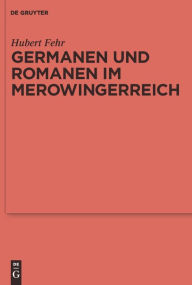 Title: Germanen und Romanen im Merowingerreich: Frühgeschichtliche Archäologie zwischen Wissenschaft und Zeitgeschehen / Edition 1, Author: Hubert Fehr