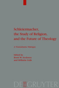 Title: Schleiermacher, the Study of Religion, and the Future of Theology: A Transatlantic Dialogue / Edition 1, Author: Brent W. Sockness