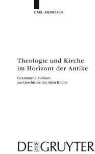 Title: Theologie und Kirche im Horizont der Antike: Gesammelte Aufsätze zur Geschichte der Alten Kirche / Edition 1, Author: Carl Andresen