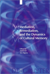 Title: Mediation, Remediation, and the Dynamics of Cultural Memory, Author: Astrid Erll