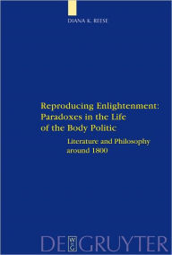 Title: Reproducing Enlightenment: Paradoxes in the Life of the Body Politic: Literature and Philosophy around 1800, Author: Diana K. Reese