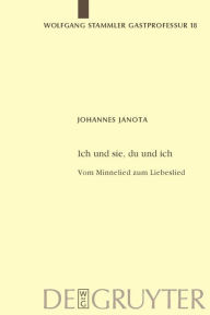 Title: Ich und sie, du und ich: Vom Minnelied zum Liebeslied (I and She, You and I: From the Minnelied to the Love Song) (Wolfgang Stammler Gastprofessur Series), Author: Johannes Janota