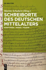 Title: Schreiborte des deutschen Mittelalters: Skriptorien - Werke - Mäzene, Author: Martin Schubert