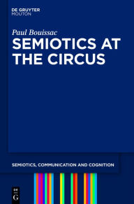 Title: Semiotics at the Circus / Edition 1, Author: Paul Bouissac