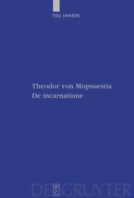 Title: Theodor von Mopsuestia, De incarnatione: Überlieferung und Christologie der griechischen und lateinischen Fragmente einschließlich Textausgabe / Edition 1, Author: Till Jansen