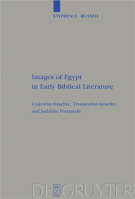 Title: Images of Egypt in Early Biblical Literature: Cisjordan-Israelite, Transjordan-Israelite, and Judahite Portrayals, Author: Stephen C. Russell