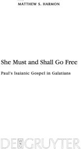 Title: She Must and Shall Go Free: Paul's Isaianic Gospel in Galatians / Edition 1, Author: Matthew S. Harmon