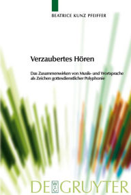 Title: Verzaubertes Hören: Das Zusammenwirken von Musik- und Wortsprache als Zeichen gottesdienstlicher Polyphonie / Edition 1, Author: Beatrice Kunz Pfeiffer