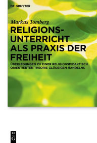 Title: Religionsunterricht als Praxis der Freiheit: Überlegungen zu einer religionsdidaktisch orientierten Theorie gläubigen Handelns / Edition 1, Author: Markus Tomberg