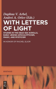 Title: With Letters of Light: Studies in the Dead Sea Scrolls, Early Jewish Apocalypticism, Magic, and Mysticism in Honor of Rachel Elior / Edition 1, Author: Daphna V. Arbel