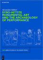 Syro-Hittite Monumental Art and the Archaeology of Performance: The Stone Reliefs at Carchemish and Zincirli in the Earlier First Millennium BCE