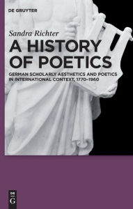 Title: A History of Poetics: German Scholarly Aesthetics and Poetics in International Context, 1770-1960 / Edition 1, Author: Sandra Richter