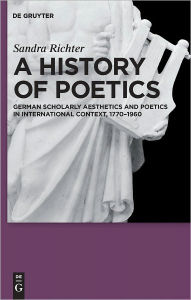 Title: A History of Poetics: German Scholarly Aesthetics and Poetics in International Context, 1770-1960, Author: Sandra Richter