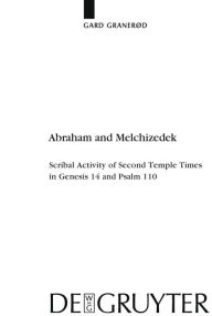 Title: Abraham and Melchizedek: Scribal Activity of Second Temple Times in Genesis 14 and Psalm 110 / Edition 1, Author: Gard Granerød