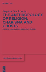 Title: The Anthropology of Religion, Charisma and Ghosts: Chinese Lessons for Adequate Theory / Edition 1, Author: Stephen Feuchtwang