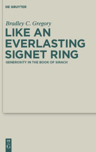 Title: Like an Everlasting Signet Ring: Generosity in the Book of Sirach, Author: Bradley Gregory